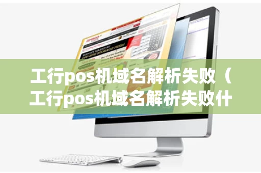 工行pos机域名解析失败（工行pos机域名解析失败什么原因）