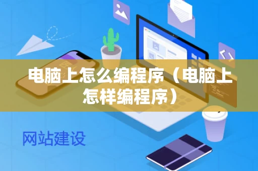 电脑上怎么编程序（电脑上怎样编程序）