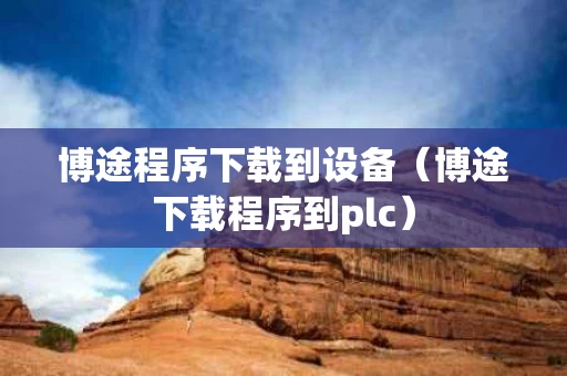 博途程序下载到设备（博途下载程序到plc）