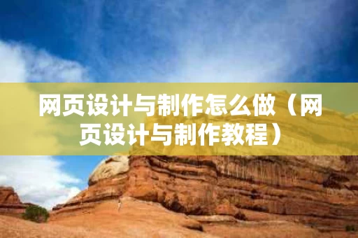网页设计与制作怎么做（网页设计与制作教程）