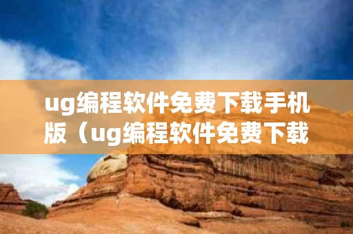 ug编程软件免费下载手机版（ug编程软件免费下载手机版官网）