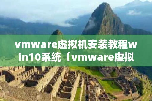 vmware虚拟机安装教程win10系统（vmware虚拟机怎么安装win10）