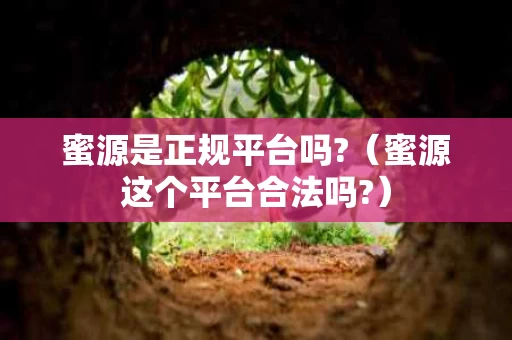 蜜源是正规平台吗?（蜜源这个平台合法吗?）