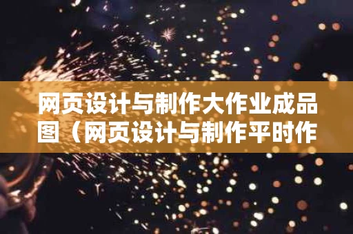 网页设计与制作大作业成品图（网页设计与制作平时作业）