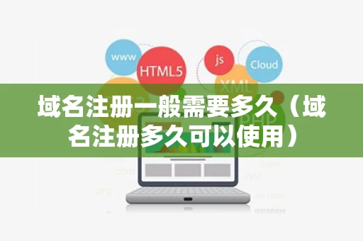 域名注册一般需要多久（域名注册多久可以使用）