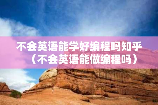 不会英语能学好编程吗知乎（不会英语能做编程吗）