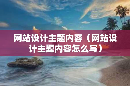 网站设计主题内容（网站设计主题内容怎么写）