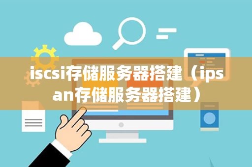 iscsi存储服务器搭建（ipsan存储服务器搭建）