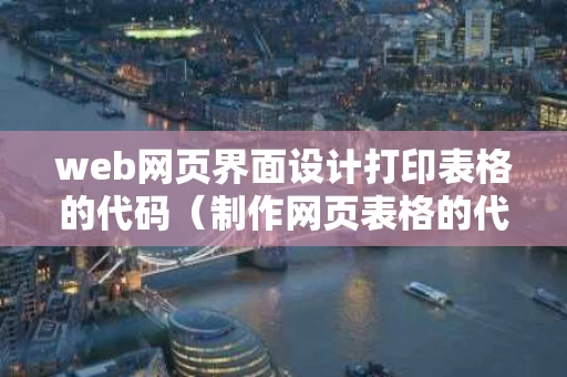 web网页界面设计打印表格的代码（制作网页表格的代码）