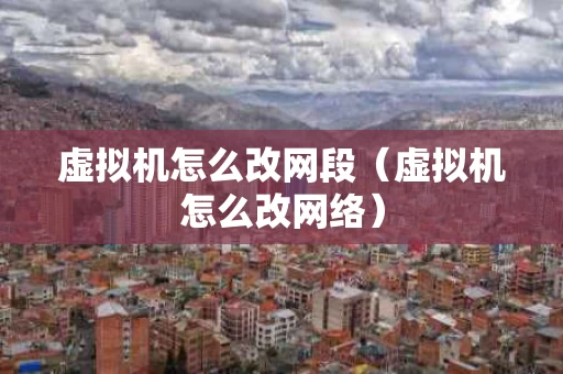 虚拟机怎么改网段（虚拟机怎么改网络）