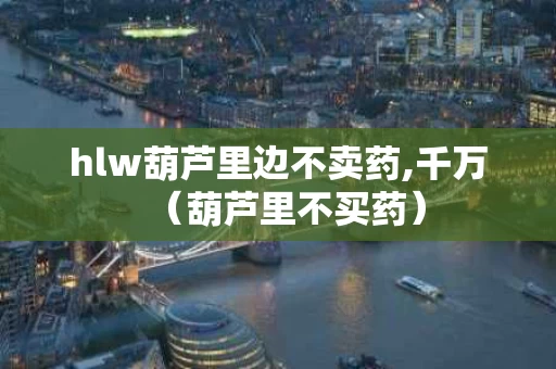 hlw葫芦里边不卖药,千万（葫芦里不买药）