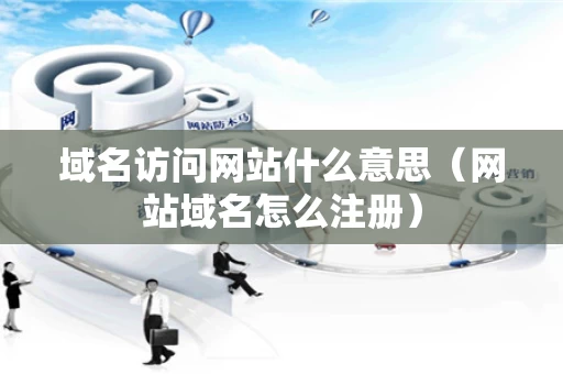 域名访问网站什么意思（网站域名怎么注册）