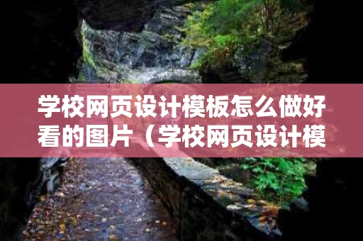 学校网页设计模板怎么做好看的图片（学校网页设计模板怎么做好看的图片呢）