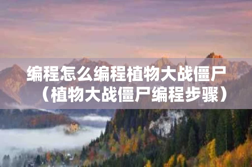 编程怎么编程植物大战僵尸（植物大战僵尸编程步骤）