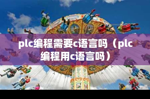 plc编程需要c语言吗（plc编程用c语言吗）