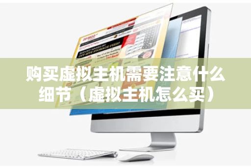 购买虚拟主机需要注意什么细节（虚拟主机怎么买）