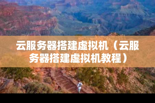 云服务器搭建虚拟机（云服务器搭建虚拟机教程）