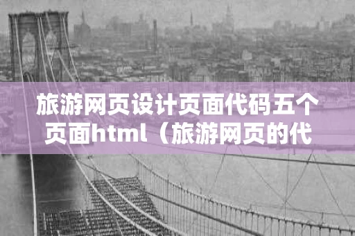 旅游网页设计页面代码五个页面html（旅游网页的代码）