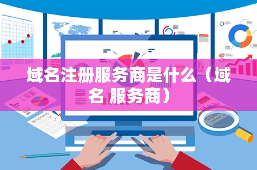 域名注册服务商是什么（域名 服务商）