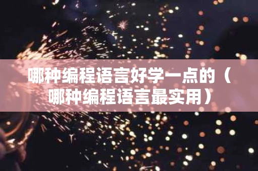 哪种编程语言好学一点的（哪种编程语言最实用）