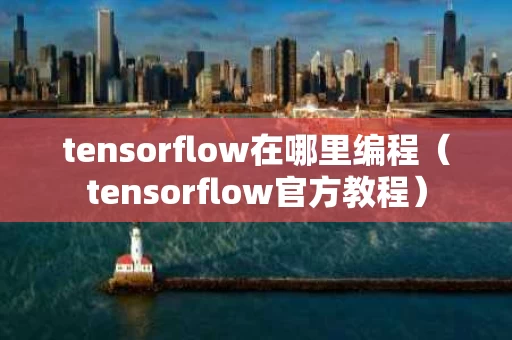 tensorflow在哪里编程（tensorflow官方教程）