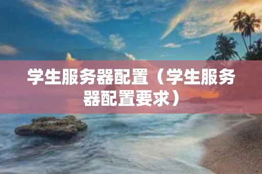 学生服务器配置（学生服务器配置要求）