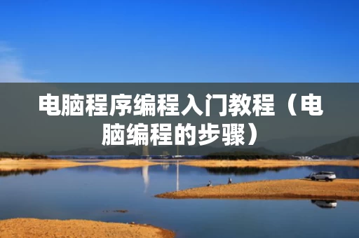 电脑程序编程入门教程（电脑编程的步骤）
