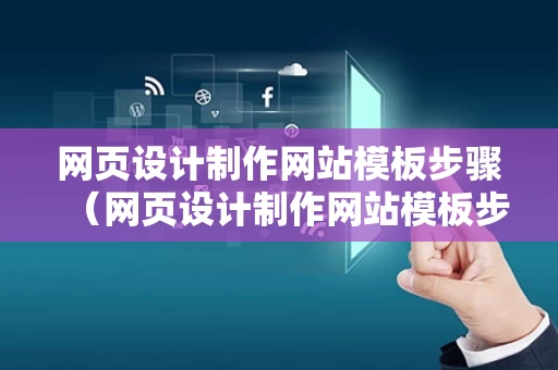网页设计制作网站模板步骤（网页设计制作网站模板步骤有哪些）