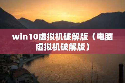 win10虚拟机破解版（电脑虚拟机破解版）