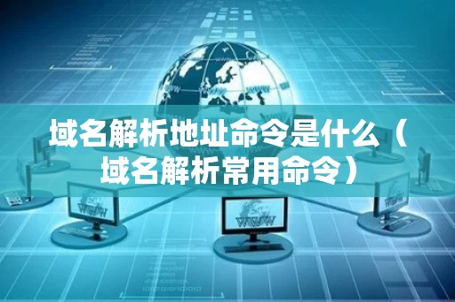 域名解析地址命令是什么（域名解析常用命令）