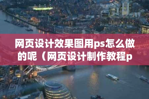 网页设计效果图用ps怎么做的呢（网页设计制作教程ps）