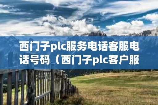 西门子plc服务电话客服电话号码（西门子plc客户服务电话）