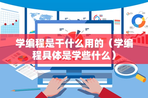 学编程是干什么用的（学编程具体是学些什么）