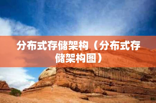 分布式存储架构（分布式存储架构图）