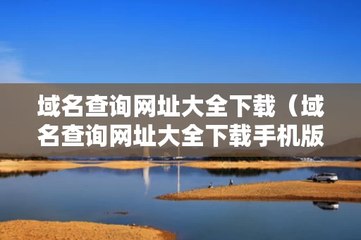 域名查询网址大全下载（域名查询网址大全下载手机版）
