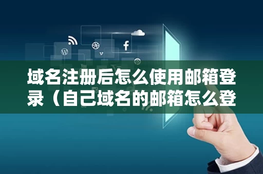 域名注册后怎么使用邮箱登录（自己域名的邮箱怎么登陆）