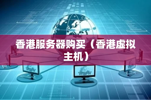香港服务器购买（香港虚拟主机）