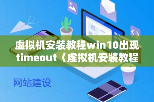 虚拟机安装教程win10出现timeout（虚拟机安装教程win10出现time out）