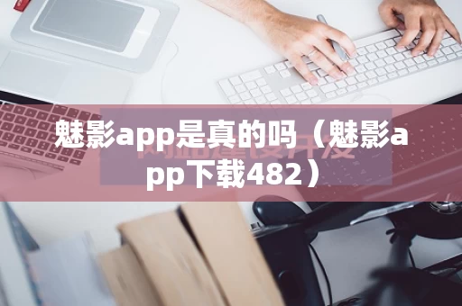魅影app是真的吗（魅影app下载482）