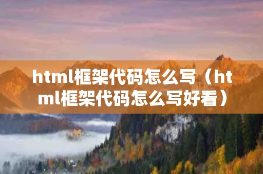 html框架代码怎么写（html框架代码怎么写好看）