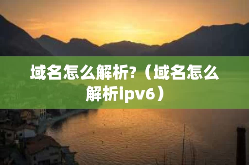域名怎么解析?（域名怎么解析ipv6）