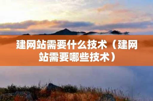 建网站需要什么技术（建网站需要哪些技术）