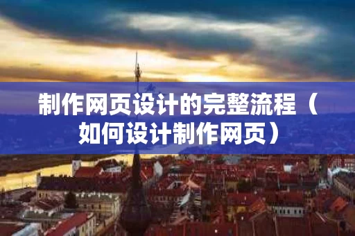 制作网页设计的完整流程（如何设计制作网页）