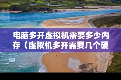 电脑多开虚拟机需要多少内存（虚拟机多开需要几个硬盘）