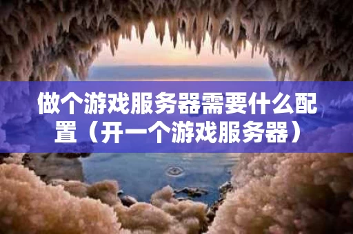 做个游戏服务器需要什么配置（开一个游戏服务器）
