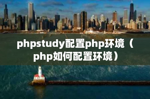 phpstudy配置php环境（php如何配置环境）