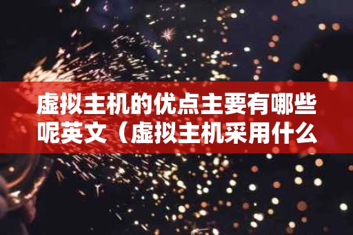 虚拟主机的优点主要有哪些呢英文（虚拟主机采用什么技术）