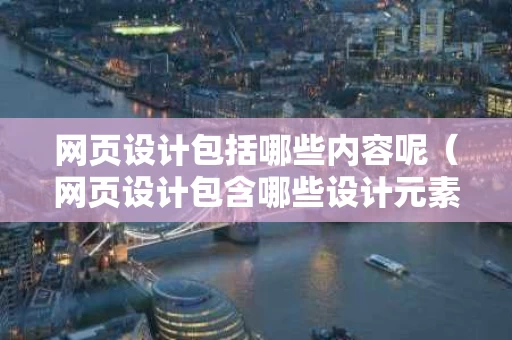 网页设计包括哪些内容呢（网页设计包含哪些设计元素）