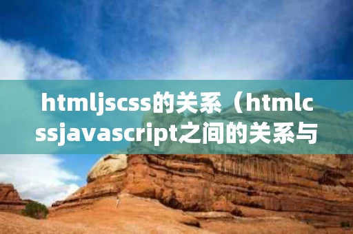 htmljscss的关系（htmlcssjavascript之间的关系与作用）