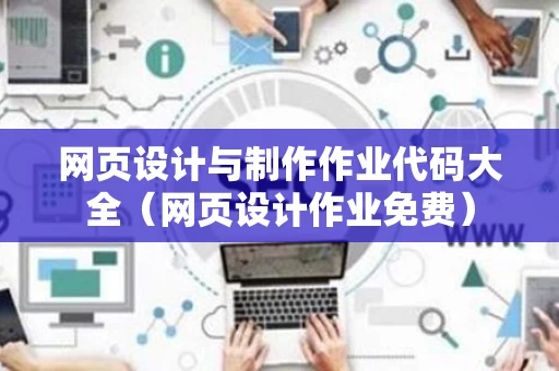 网页设计与制作作业代码大全（网页设计作业免费）